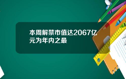 本周解禁市值达2067亿元为年内之最