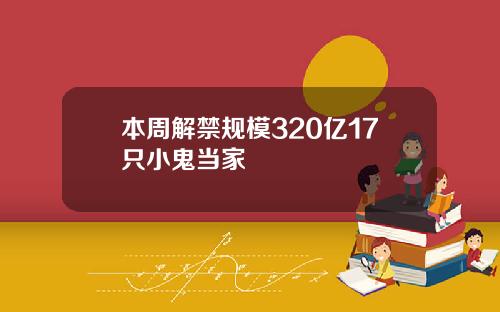 本周解禁规模320亿17只小鬼当家