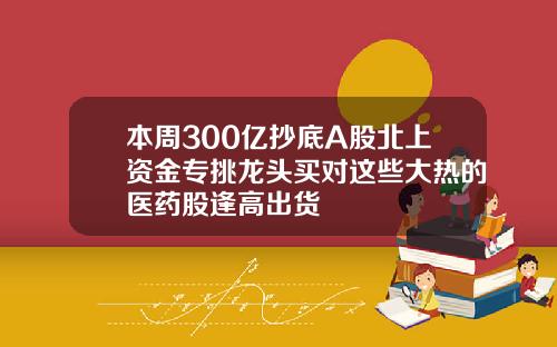 本周300亿抄底A股北上资金专挑龙头买对这些大热的医药股逢高出货