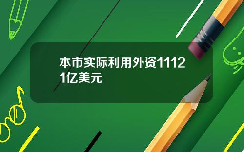 本市实际利用外资11121亿美元