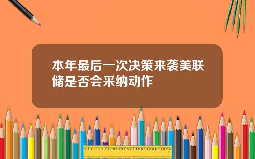 本年最后一次决策来袭美联储是否会采纳动作