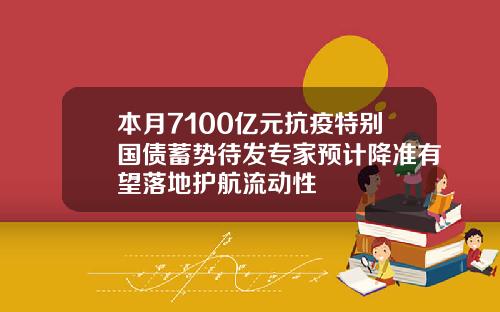 本月7100亿元抗疫特别国债蓄势待发专家预计降准有望落地护航流动性