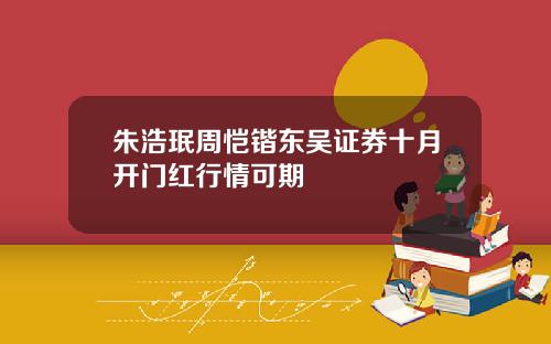 朱浩珉周恺锴东吴证券十月开门红行情可期