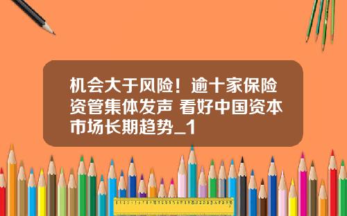 机会大于风险！逾十家保险资管集体发声 看好中国资本市场长期趋势_1