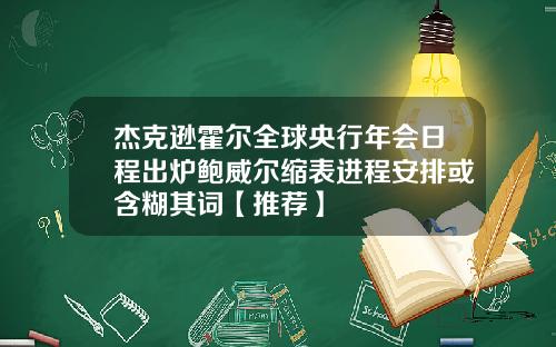 杰克逊霍尔全球央行年会日程出炉鲍威尔缩表进程安排或含糊其词【推荐】