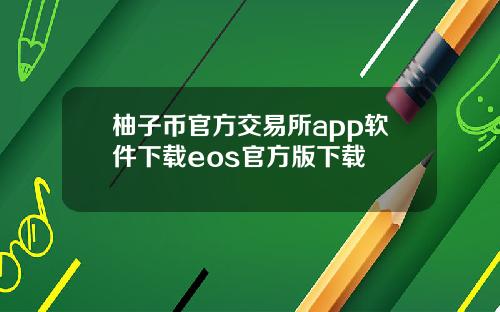 柚子币官方交易所app软件下载eos官方版下载