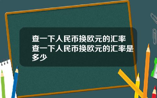 查一下人民币换欧元的汇率查一下人民币换欧元的汇率是多少