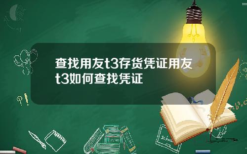 查找用友t3存货凭证用友t3如何查找凭证