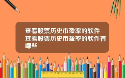 查看股票历史市盈率的软件查看股票历史市盈率的软件有哪些