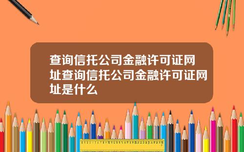 查询信托公司金融许可证网址查询信托公司金融许可证网址是什么