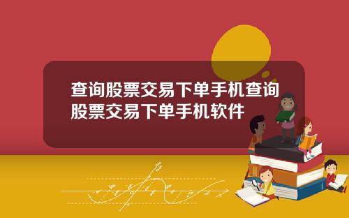 查询股票交易下单手机查询股票交易下单手机软件