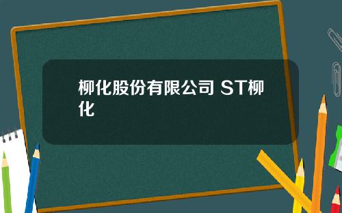 柳化股份有限公司 ST柳化