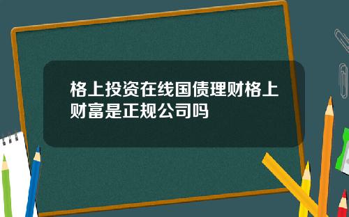 格上投资在线国债理财格上财富是正规公司吗