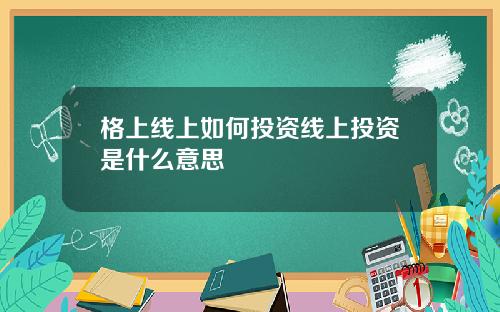 格上线上如何投资线上投资是什么意思