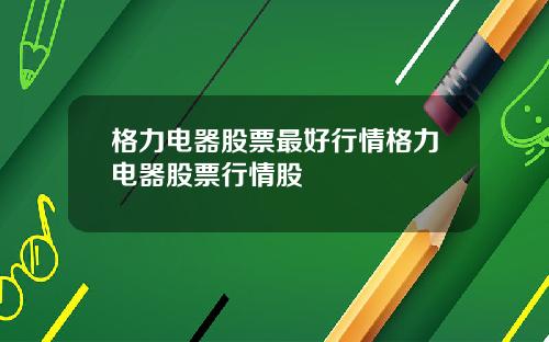 格力电器股票最好行情格力电器股票行情股