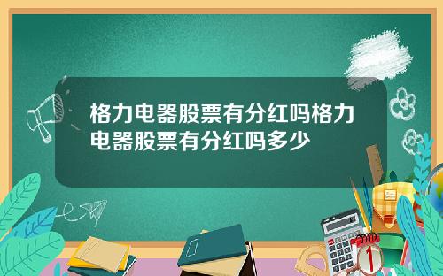 格力电器股票有分红吗格力电器股票有分红吗多少