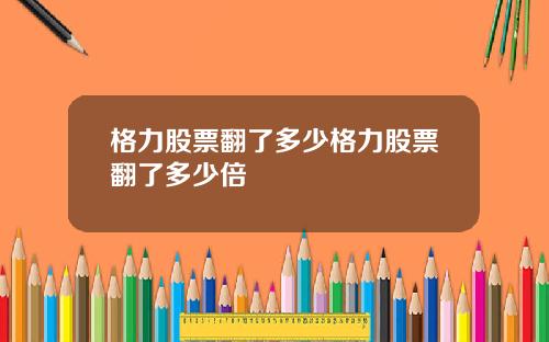 格力股票翻了多少格力股票翻了多少倍