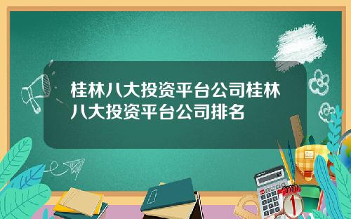 桂林八大投资平台公司桂林八大投资平台公司排名