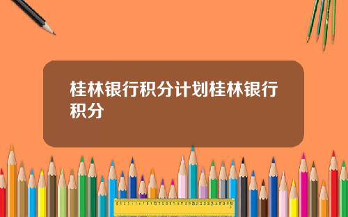 桂林银行积分计划桂林银行积分