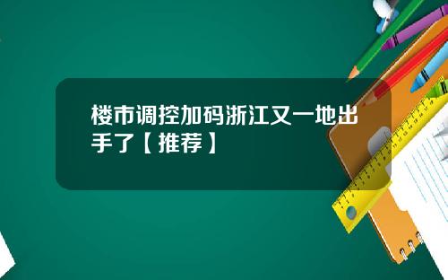 楼市调控加码浙江又一地出手了【推荐】