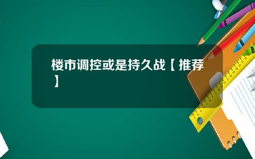 楼市调控或是持久战【推荐】