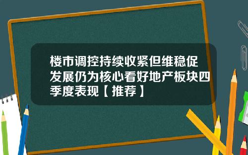 楼市调控持续收紧但维稳促发展仍为核心看好地产板块四季度表现【推荐】