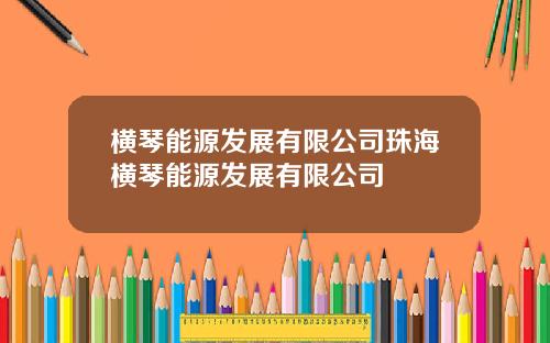 横琴能源发展有限公司珠海横琴能源发展有限公司