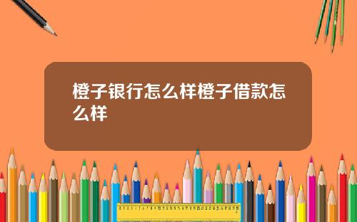 橙子银行怎么样橙子借款怎么样