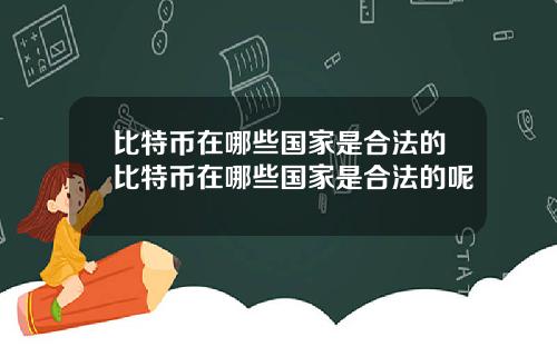 比特币在哪些国家是合法的比特币在哪些国家是合法的呢