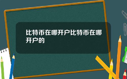 比特币在哪开户比特币在哪开户的