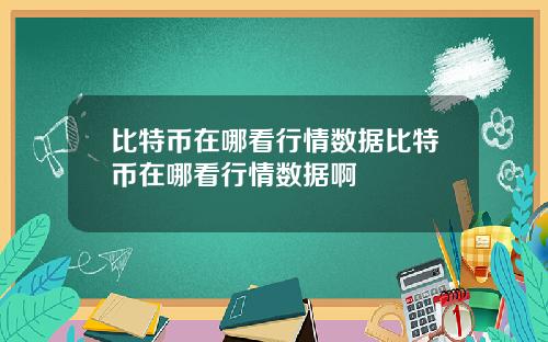 比特币在哪看行情数据比特币在哪看行情数据啊