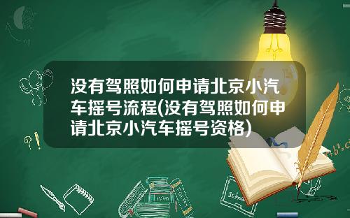 没有驾照如何申请北京小汽车摇号流程(没有驾照如何申请北京小汽车摇号资格)