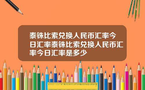泰铢比索兑换人民币汇率今日汇率泰铢比索兑换人民币汇率今日汇率是多少