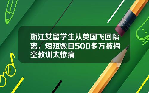 浙江女留学生从英国飞回隔离，短短数日500多万被掏空教训太惨痛