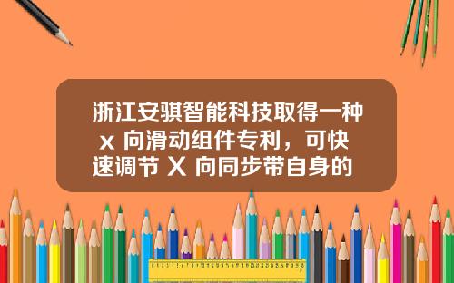 浙江安骐智能科技取得一种 x 向滑动组件专利，可快速调节 X 向同步带自身的张紧度，满足加工需求