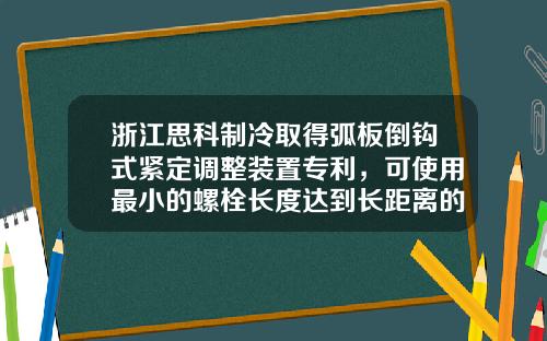 浙江思科制冷取得弧板倒钩式紧定调整装置专利，可使用最小的螺栓长度达到长距离的中心距调整