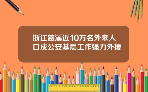 浙江慈溪近10万名外来人口成公安基层工作强力外援