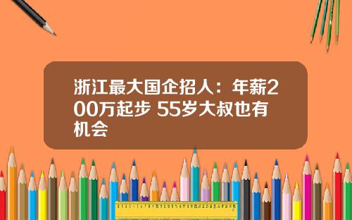 浙江最大国企招人：年薪200万起步 55岁大叔也有机会
