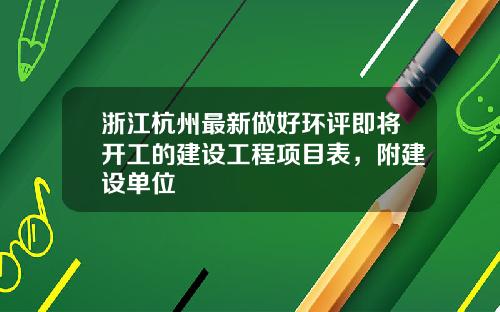 浙江杭州最新做好环评即将开工的建设工程项目表，附建设单位