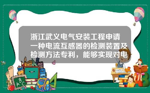 浙江武义电气安装工程申请一种电流互感器的检测装置及检测方法专利，能够实现对电流互感器的高效检测