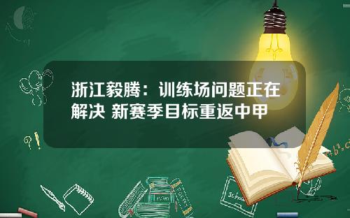 浙江毅腾：训练场问题正在解决 新赛季目标重返中甲