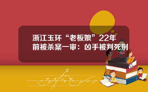浙江玉环“老板娘”22年前被杀案一审：凶手被判死刑