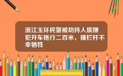 浙江玉环民警被劫持人质嫌犯开车拖行二百米，撞栏杆不幸牺牲