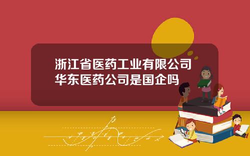 浙江省医药工业有限公司 华东医药公司是国企吗