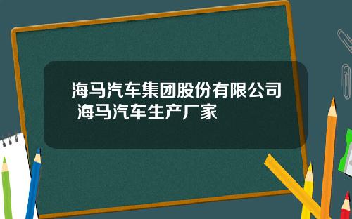 海马汽车集团股份有限公司 海马汽车生产厂家