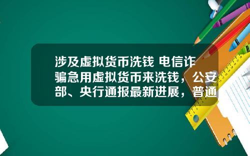 涉及虚拟货币洗钱 电信诈骗急用虚拟货币来洗钱，公安部、央行通报最新进展，普通用户怎么防范？