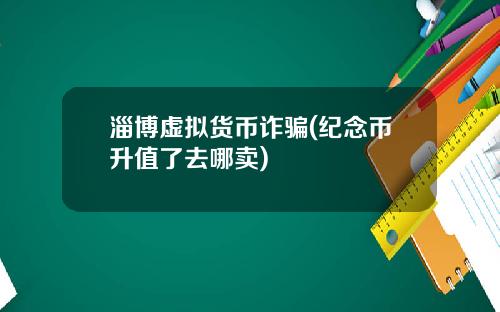 淄博虚拟货币诈骗(纪念币升值了去哪卖)
