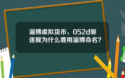 淄博虚拟货币，052d驱逐舰为什么要用淄博命名？