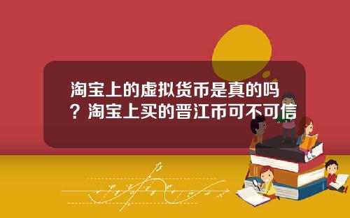淘宝上的虚拟货币是真的吗？淘宝上买的晋江币可不可信