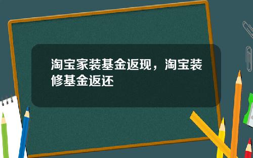 淘宝家装基金返现，淘宝装修基金返还